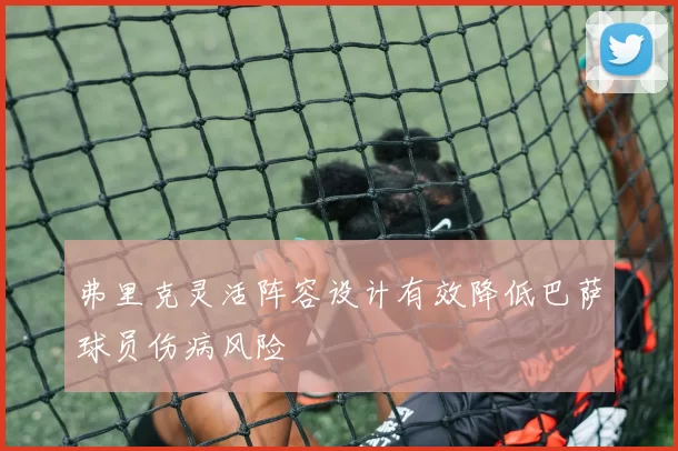 弗里克灵活阵容设计有效降低巴萨球员伤病风险