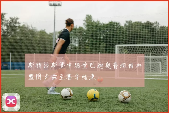 斯特拉斯堡中场登巴迪奥普租借加盟图卢兹至赛季结束
