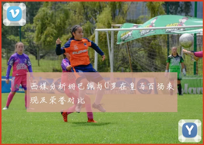西媒分析姆巴佩与C罗在皇马百场表现及荣誉对比