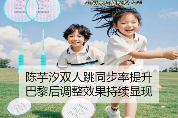 陈芋汐双人跳同步率提升 巴黎后调整效果持续显现